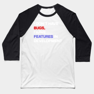 I don't have bugs, I have features in development Baseball T-Shirt